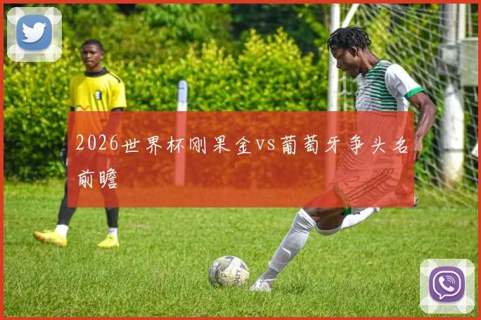 2026世界杯刚果金vs葡萄牙争头名前瞻