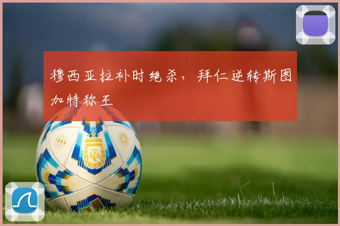 穆西亚拉补时绝杀，拜仁逆转斯图加特称王