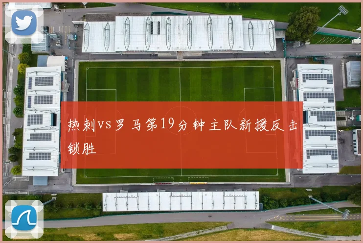 热刺vs罗马第19分钟主队新援反击锁胜