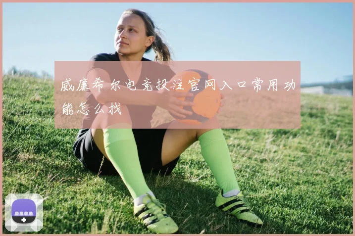 威廉希尔电竞投注官网入口常用功能怎么找