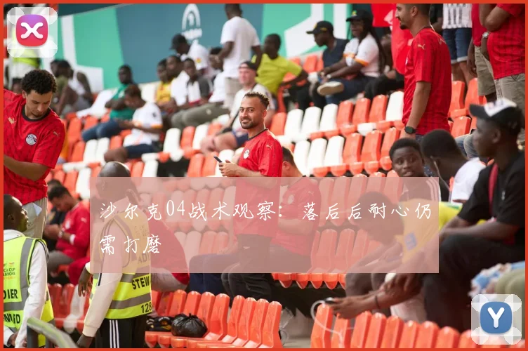 沙尔克04战术观察：落后后耐心仍需打磨