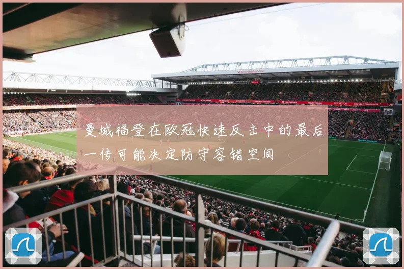 曼城福登在欧冠快速反击中的最后一传可能决定防守容错空间