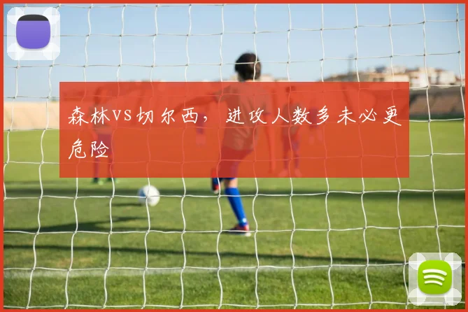 森林vs切尔西,进攻人数多未必更危险