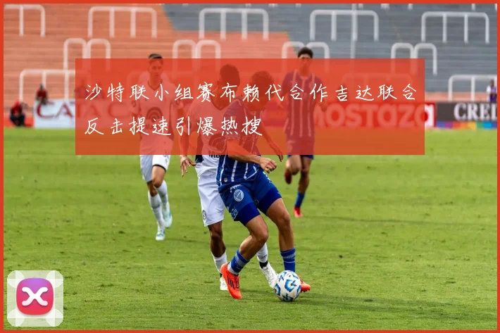 沙特联小组赛布赖代合作吉达联合反击提速引爆热搜