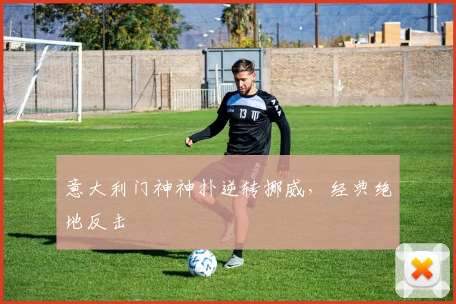 意大利门神神扑逆转挪威，经典绝地反击