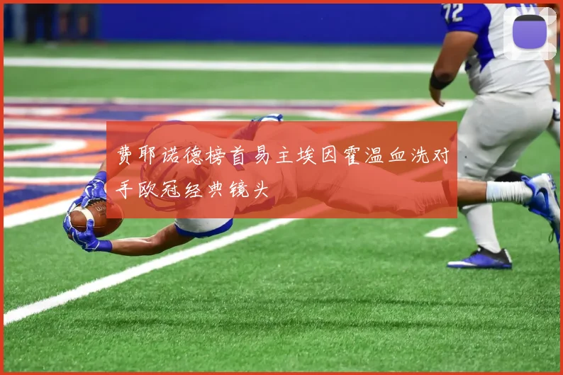 费耶诺德榜首易主埃因霍温血洗对手欧冠经典镜头