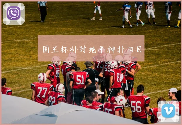 国王杯补时绝平神扑泪目