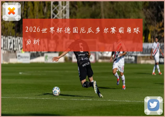 2026世界杯德国厄瓜多尔赛前角球分析