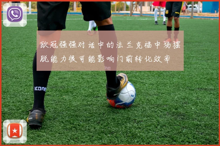 欧冠强强对话中的法兰克福中场摆脱能力很可能影响门前转化效率