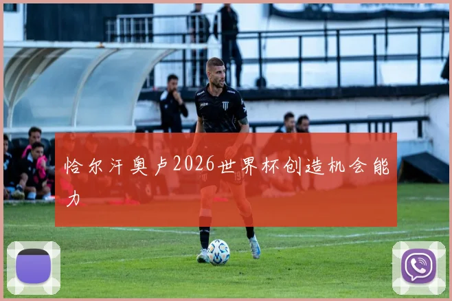 恰尔汗奥卢2026世界杯创造机会能力
