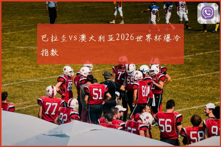 巴拉圭vs澳大利亚2026世界杯爆冷指数