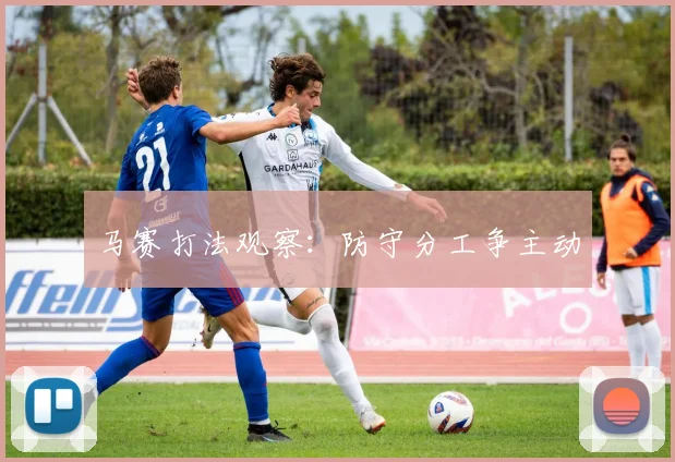 马赛打法观察：防守分工争主动