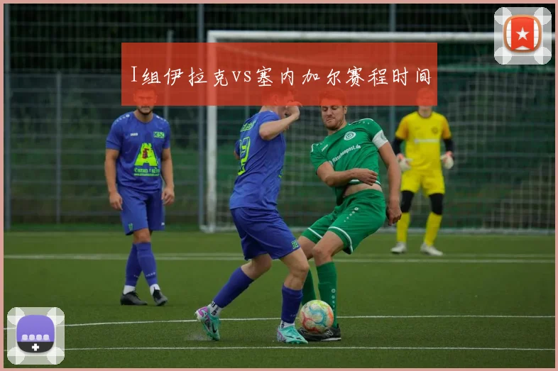 I组伊拉克vs塞内加尔赛程时间