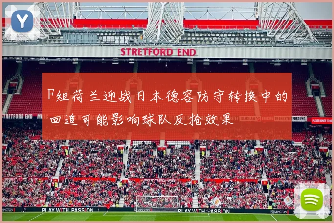 F组荷兰迎战日本德容防守转换中的回追可能影响球队反抢效果