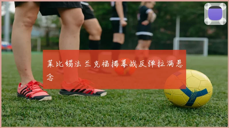 莱比锡法兰克福揭幕战反弹拉满悬念