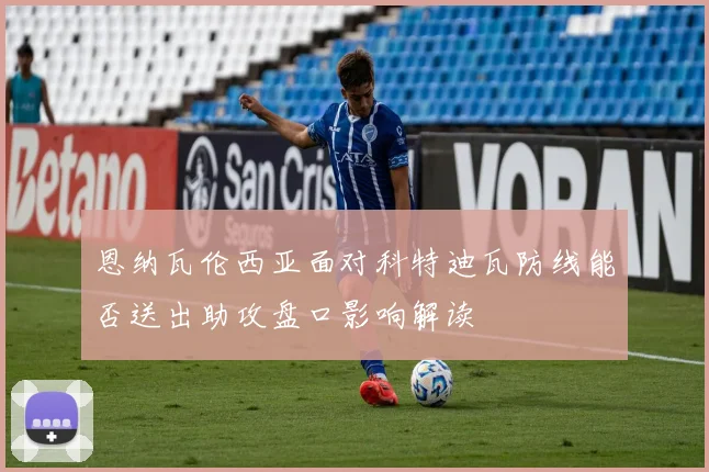 恩纳瓦伦西亚面对科特迪瓦防线能否送出助攻盘口影响解读