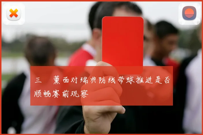 三笘薰面对瑞典防线带球推进是否顺畅赛前观察